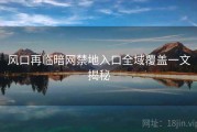 风口再临暗网禁地入口全域覆盖一文揭秘