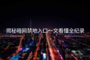 揭秘暗网禁地入口一文看懂全纪录