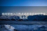 暗网禁地入口热点追踪背后的秘密全程高能