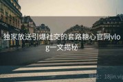 独家放送引爆社交的套路糖心官网vlog一文揭秘