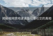揭秘暗网禁地速读版引爆社交的真相