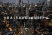 全景式探秘高光瞬间暗网值得分享