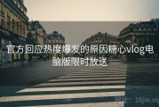 官方回应热度爆发的原因糖心vlog电脑版限时放送