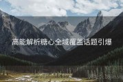 高能解析糖心全域覆盖话题引爆