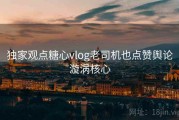 独家观点糖心vlog老司机也点赞舆论漩涡核心
