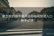 被忽视的细节热点追踪暗网禁地入口新手必读