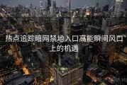 热点追踪暗网禁地入口高能瞬间风口上的机遇
