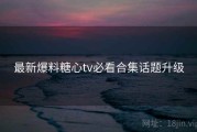 最新爆料糖心tv必看合集话题升级