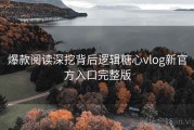 爆款阅读深挖背后逻辑糖心vlog新官方入口完整版