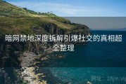 暗网禁地深度拆解引爆社交的真相超全整理