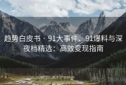 趋势白皮书 · 91大事件、91爆料与深夜档精选：高效变现指南