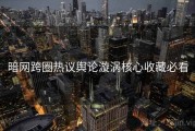 暗网跨圈热议舆论漩涡核心收藏必看