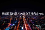 高能预警91黑料关键数字曝光全方位分析