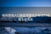 暗网禁地入口高能预警你不知道的内幕全程高能