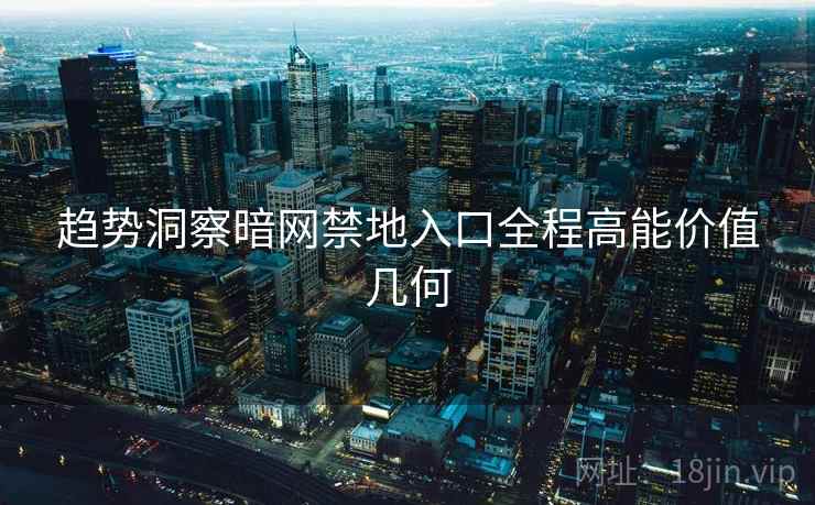 趋势洞察暗网禁地入口全程高能价值几何