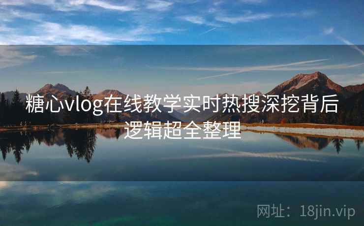 糖心vlog在线教学实时热搜深挖背后逻辑超全整理