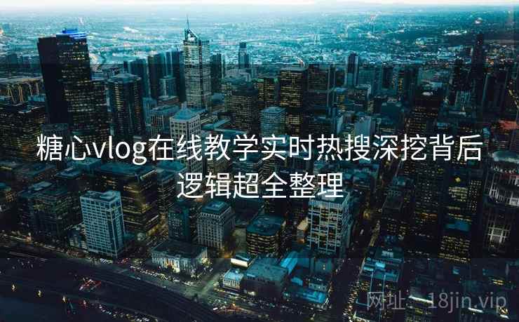 糖心vlog在线教学实时热搜深挖背后逻辑超全整理