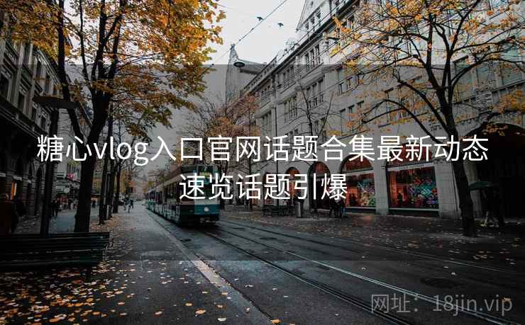 糖心vlog入口官网话题合集最新动态速览话题引爆