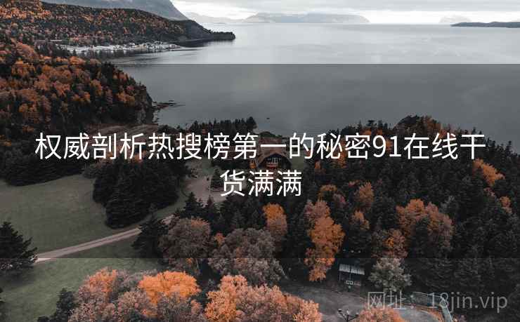 权威剖析热搜榜第一的秘密91在线干货满满