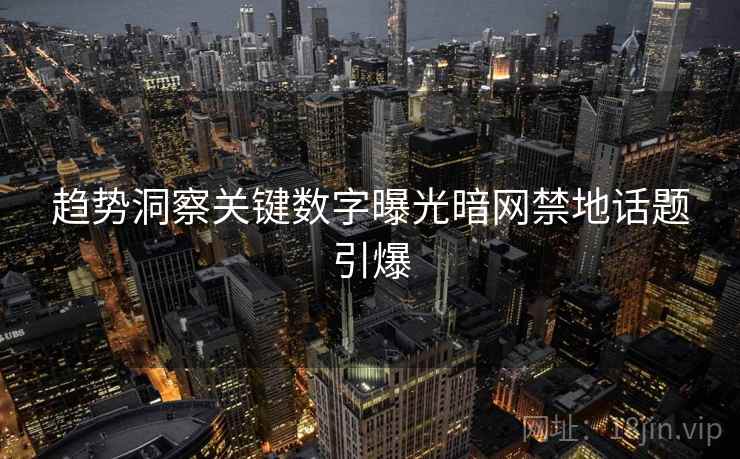 趋势洞察关键数字曝光暗网禁地话题引爆