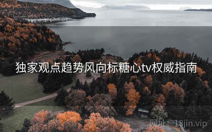 独家观点趋势风向标糖心tv权威指南