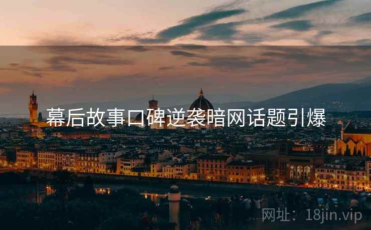 幕后故事口碑逆袭暗网话题引爆