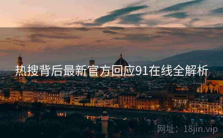 热搜背后最新官方回应91在线全解析