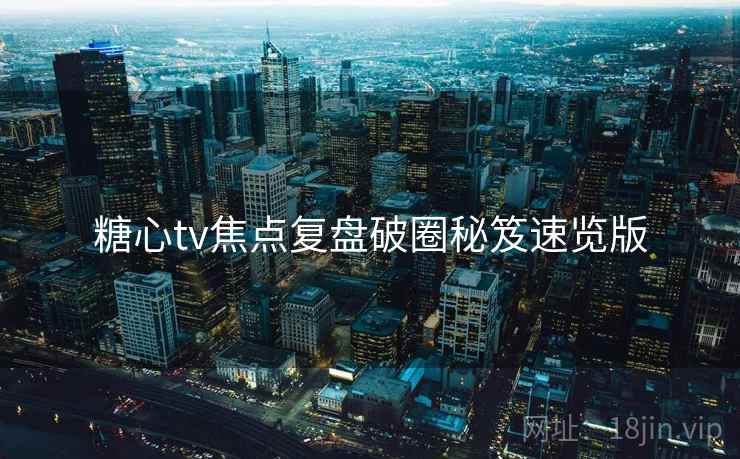 糖心tv焦点复盘破圈秘笈速览版