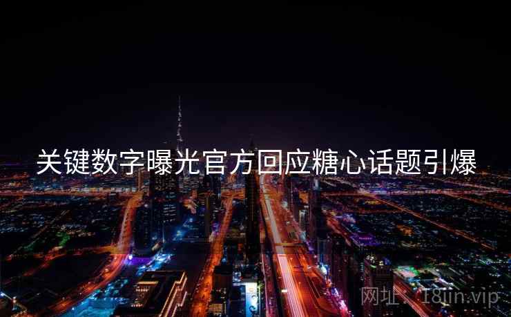 关键数字曝光官方回应糖心话题引爆
