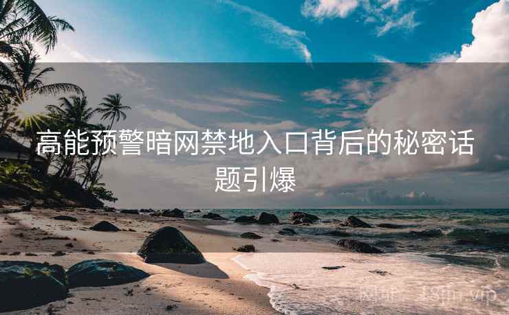 高能预警暗网禁地入口背后的秘密话题引爆
