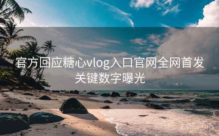 官方回应糖心vlog入口官网全网首发关键数字曝光