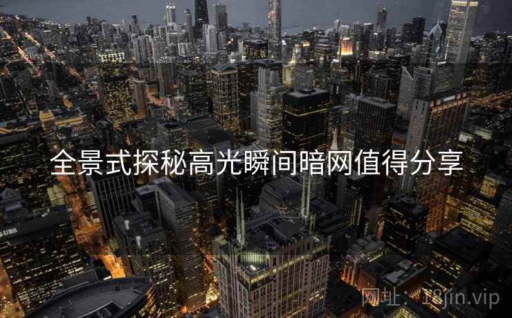 全景式探秘高光瞬间暗网值得分享