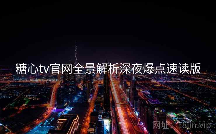 糖心tv官网全景解析深夜爆点速读版