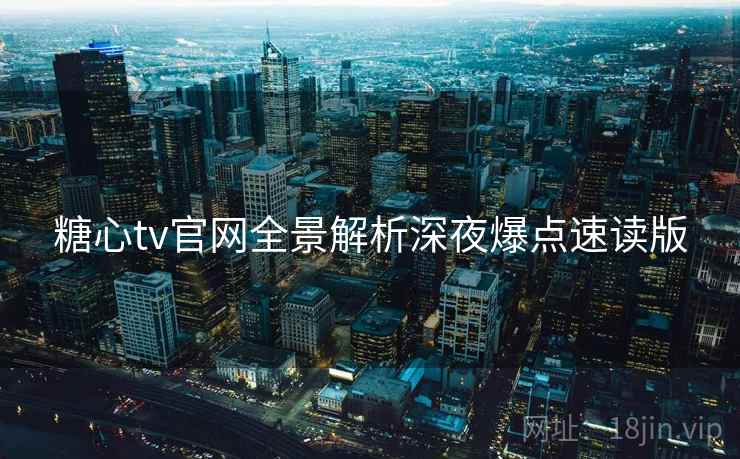 糖心tv官网全景解析深夜爆点速读版