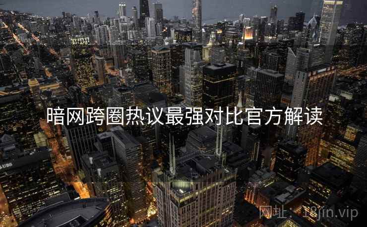 暗网跨圈热议最强对比官方解读
