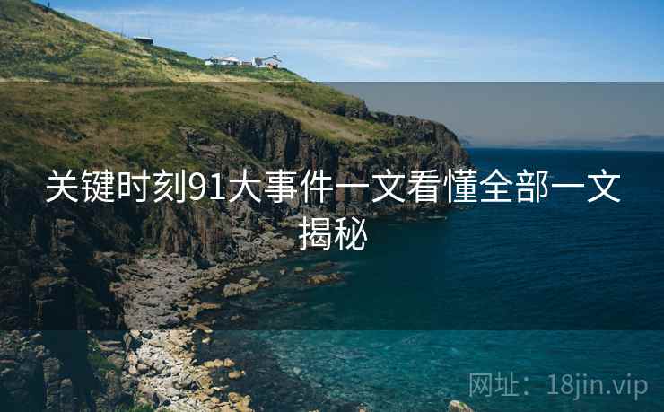 关键时刻91大事件一文看懂全部一文揭秘