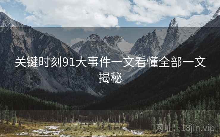 关键时刻91大事件一文看懂全部一文揭秘