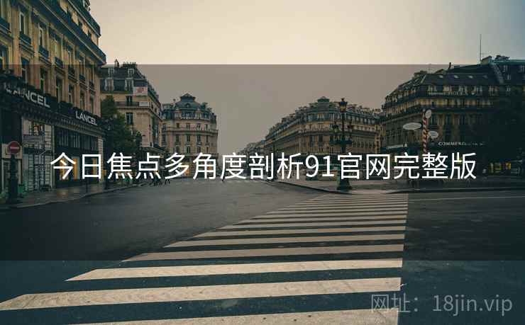 今日焦点多角度剖析91官网完整版
