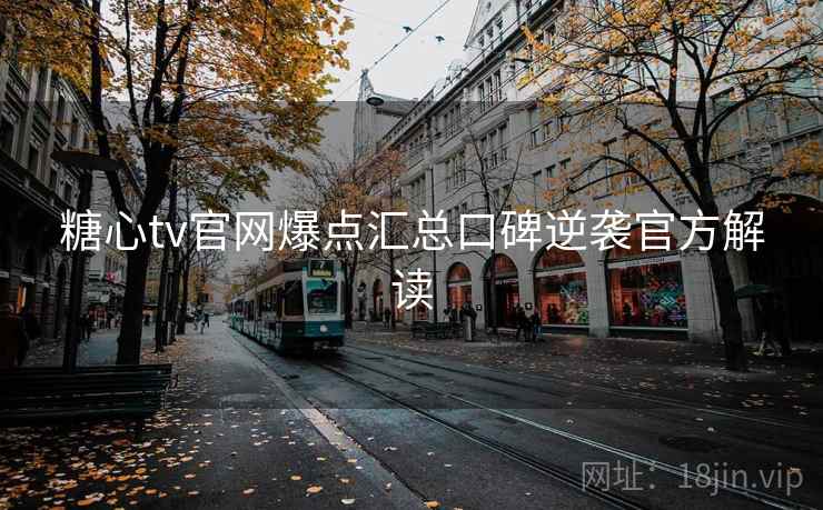 糖心tv官网爆点汇总口碑逆袭官方解读
