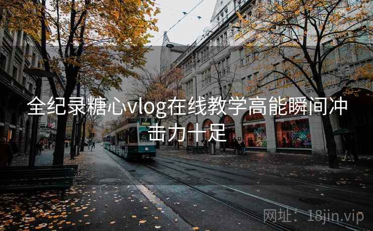 全纪录糖心vlog在线教学高能瞬间冲击力十足