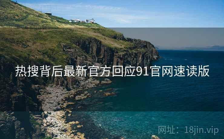 热搜背后最新官方回应91官网速读版