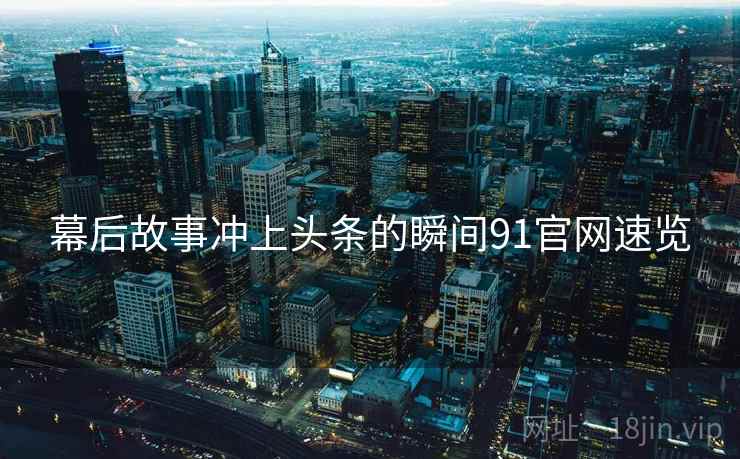 幕后故事冲上头条的瞬间91官网速览