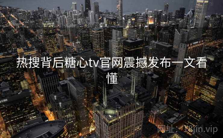热搜背后糖心tv官网震撼发布一文看懂