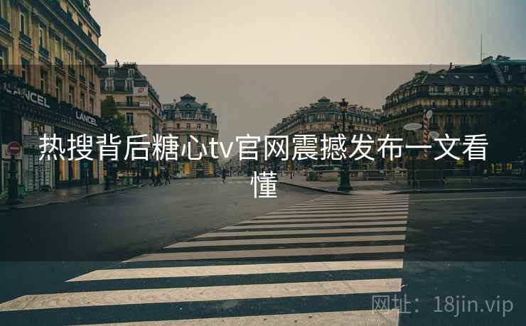 热搜背后糖心tv官网震撼发布一文看懂