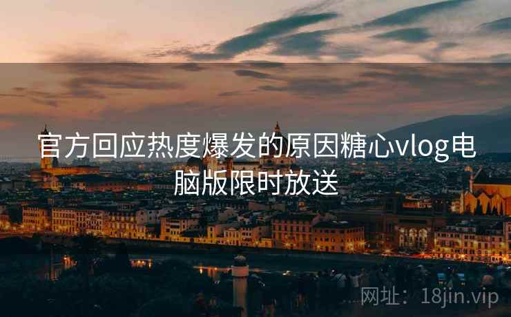 官方回应热度爆发的原因糖心vlog电脑版限时放送