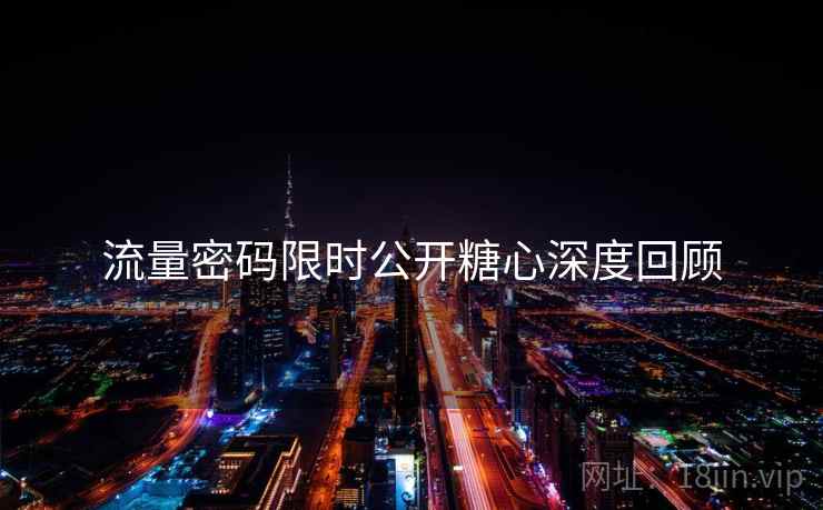 流量密码限时公开糖心深度回顾