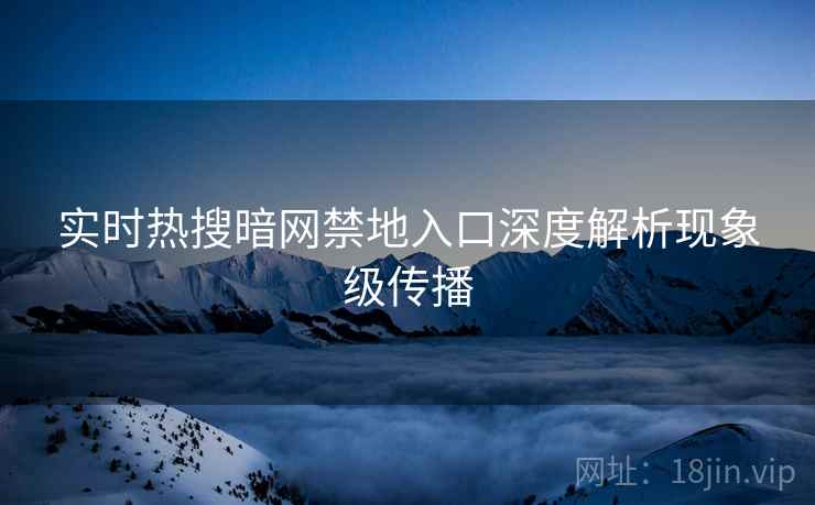 实时热搜暗网禁地入口深度解析现象级传播