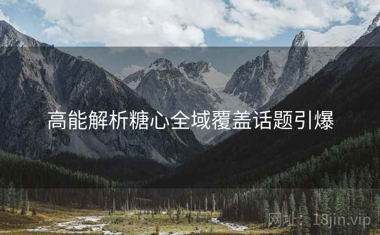 高能解析糖心全域覆盖话题引爆