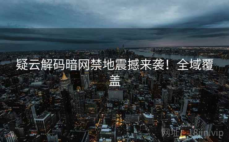 疑云解码暗网禁地震撼来袭！全域覆盖