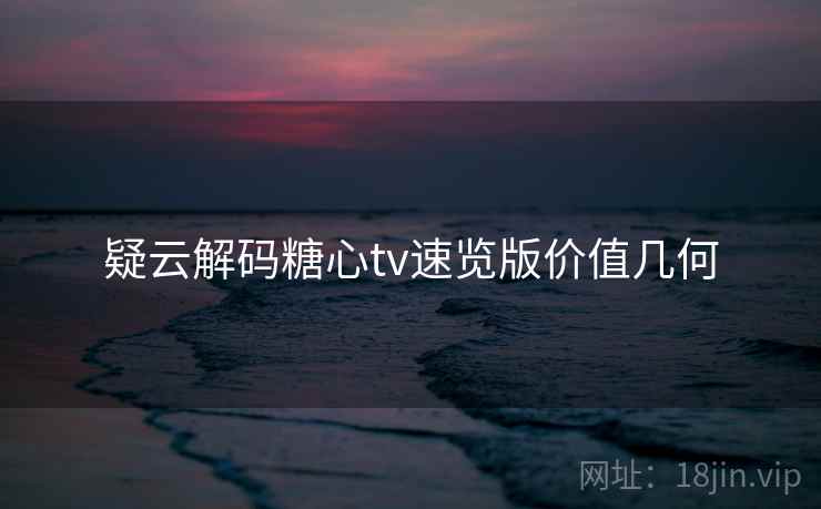 疑云解码糖心tv速览版价值几何